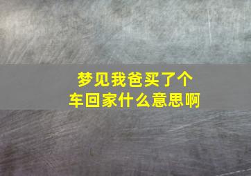 梦见我爸买了个车回家什么意思啊