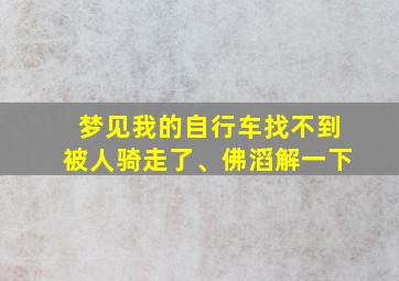 梦见我的自行车找不到被人骑走了、佛滔解一下