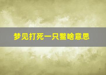 梦见打死一只鳖啥意思