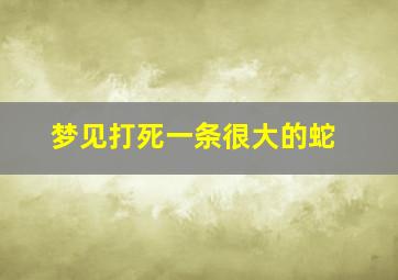 梦见打死一条很大的蛇