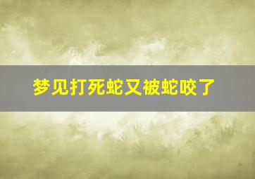 梦见打死蛇又被蛇咬了