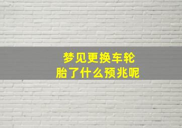 梦见更换车轮胎了什么预兆呢