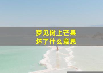 梦见树上芒果坏了什么意思