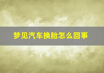 梦见汽车换胎怎么回事