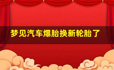 梦见汽车爆胎换新轮胎了