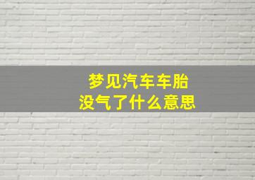 梦见汽车车胎没气了什么意思