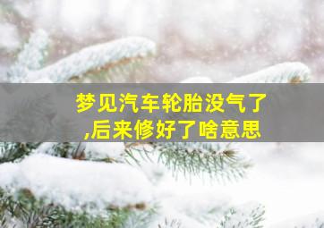 梦见汽车轮胎没气了,后来修好了啥意思