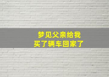 梦见父亲给我买了辆车回家了