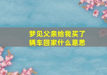 梦见父亲给我买了辆车回家什么意思