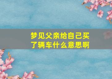 梦见父亲给自己买了辆车什么意思啊