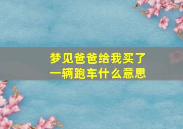 梦见爸爸给我买了一辆跑车什么意思