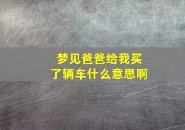 梦见爸爸给我买了辆车什么意思啊