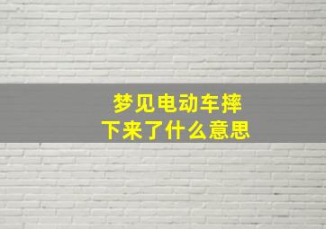 梦见电动车摔下来了什么意思