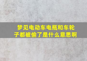 梦见电动车电瓶和车轮子都被偷了是什么意思啊