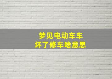 梦见电动车车坏了修车啥意思