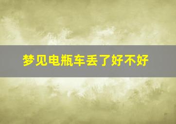 梦见电瓶车丢了好不好