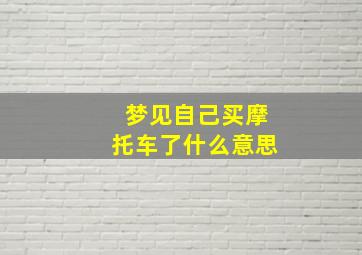 梦见自己买摩托车了什么意思