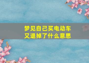 梦见自己买电动车又退掉了什么意思