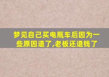 梦见自己买电瓶车后因为一些原因退了,老板还退钱了