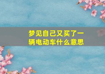 梦见自己又买了一辆电动车什么意思