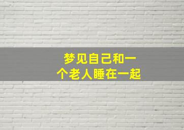 梦见自己和一个老人睡在一起