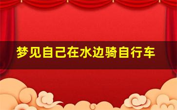 梦见自己在水边骑自行车