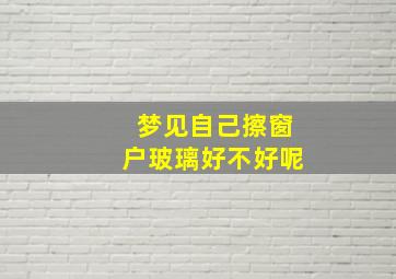 梦见自己擦窗户玻璃好不好呢