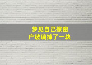 梦见自己擦窗户玻璃掉了一块