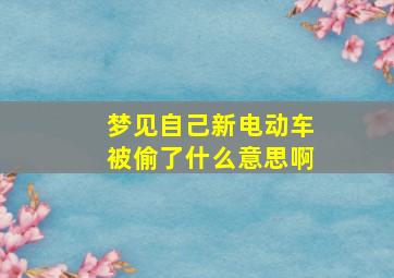 梦见自己新电动车被偷了什么意思啊