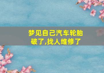 梦见自己汽车轮胎破了,找人维修了