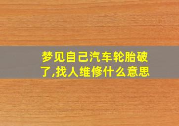 梦见自己汽车轮胎破了,找人维修什么意思