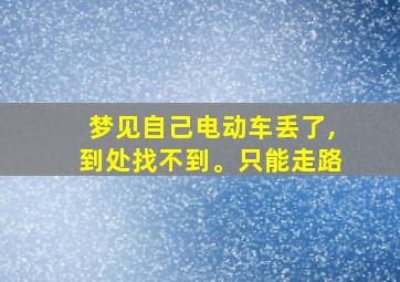 梦见自己电动车丢了,到处找不到。只能走路