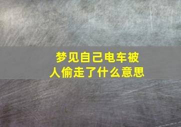 梦见自己电车被人偷走了什么意思