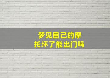 梦见自己的摩托坏了能出门吗