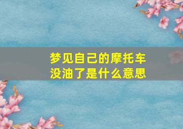 梦见自己的摩托车没油了是什么意思