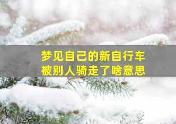 梦见自己的新自行车被别人骑走了啥意思