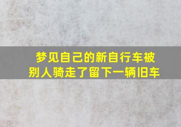 梦见自己的新自行车被别人骑走了留下一辆旧车