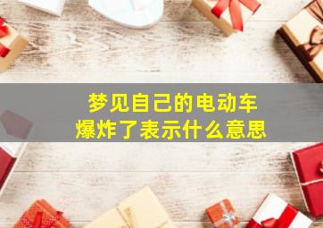 梦见自己的电动车爆炸了表示什么意思