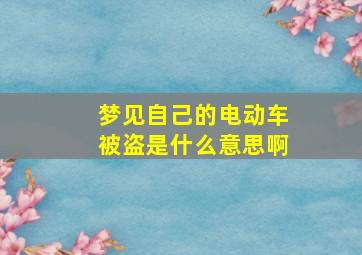 梦见自己的电动车被盗是什么意思啊