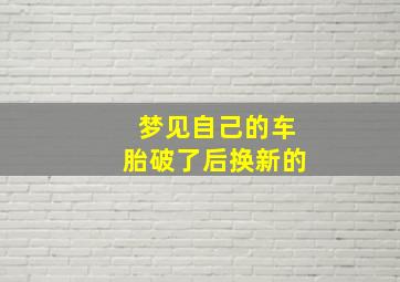 梦见自己的车胎破了后换新的