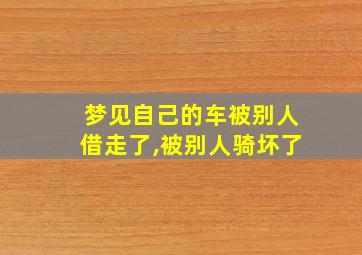 梦见自己的车被别人借走了,被别人骑坏了