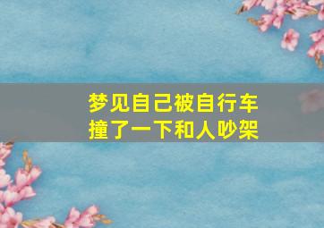 梦见自己被自行车撞了一下和人吵架