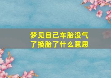 梦见自己车胎没气了换胎了什么意思