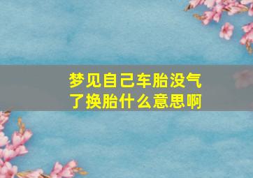 梦见自己车胎没气了换胎什么意思啊