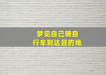 梦见自己骑自行车到达目的地