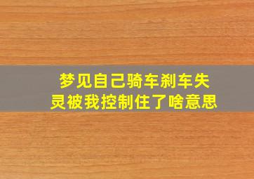 梦见自己骑车刹车失灵被我控制住了啥意思