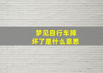 梦见自行车摔坏了是什么意思