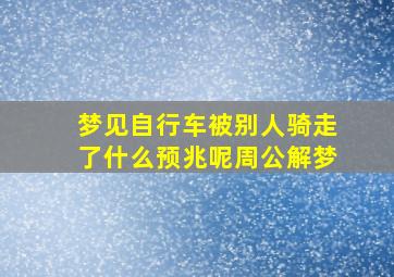 梦见自行车被别人骑走了什么预兆呢周公解梦