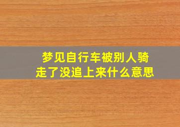 梦见自行车被别人骑走了没追上来什么意思