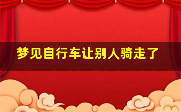 梦见自行车让别人骑走了